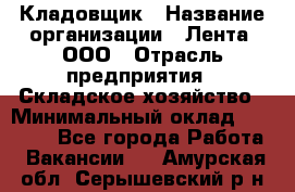 Кладовщик › Название организации ­ Лента, ООО › Отрасль предприятия ­ Складское хозяйство › Минимальный оклад ­ 29 000 - Все города Работа » Вакансии   . Амурская обл.,Серышевский р-н